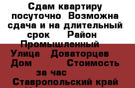 Сдам квартиру посуточно. Возможна сдача и на длительный срок.  › Район ­ Промышленный  › Улица ­ Доваторцев  › Дом ­ 53/1 › Стоимость за час ­ 700 - Ставропольский край Недвижимость » Квартиры аренда посуточно   . Ставропольский край